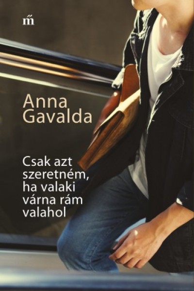 Anna Gavalda - Csak azt szeretném, ha valahol valaki várna rám