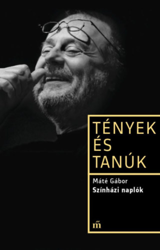 Máté Gábor - Színházi naplók – Tények és tanúk