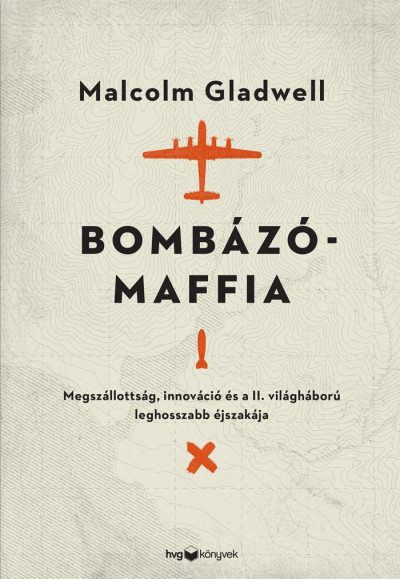 Malcolm Gladwell - Bombázómaffia – Megszállottság, innováció és a II. világháború leghosszabb éjszakája