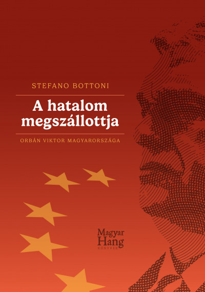 Stefano Bottoni - A hatalom megszállottja – Orbán Viktor Magyarországa