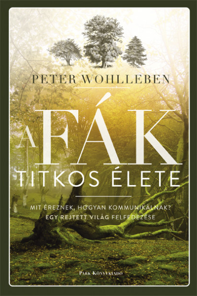 Wohlleben,Peter - A fák titkos élete – Mit éreznek, hogyan kommunikálnak?