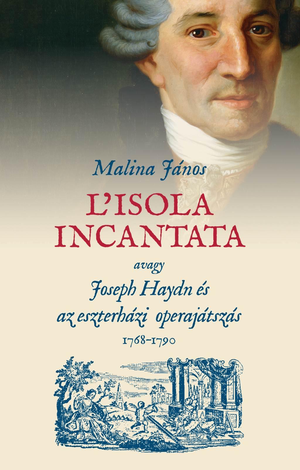 Malina János - L’isola incantata, avagy Joseph Haydn és az eszterházi operajátszás 1768-1790