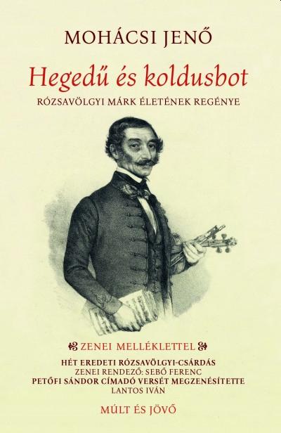 Mohácsi Jenő - Hegedű és koldusbot – Rózsavölgyi Márk életének regénye