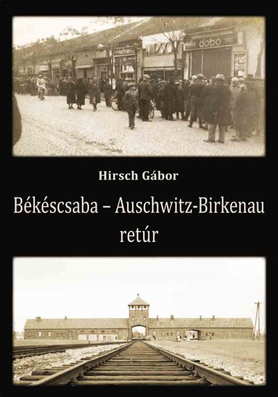 Hirsch Gábor: Békéscsaba – Azschwitz – Birkenau retúr