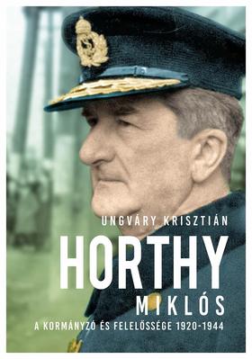 Ungváry Krisztián: Horthy Miklós – A kormányzó felelőssége 1920-1944