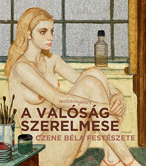 Molnos Péter: A valóság szerelmese – Czene Béla festészete