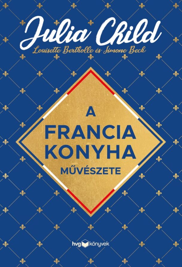 Julia Child-Simone Beck-Louisette Bertholle: A francia konyha művészete