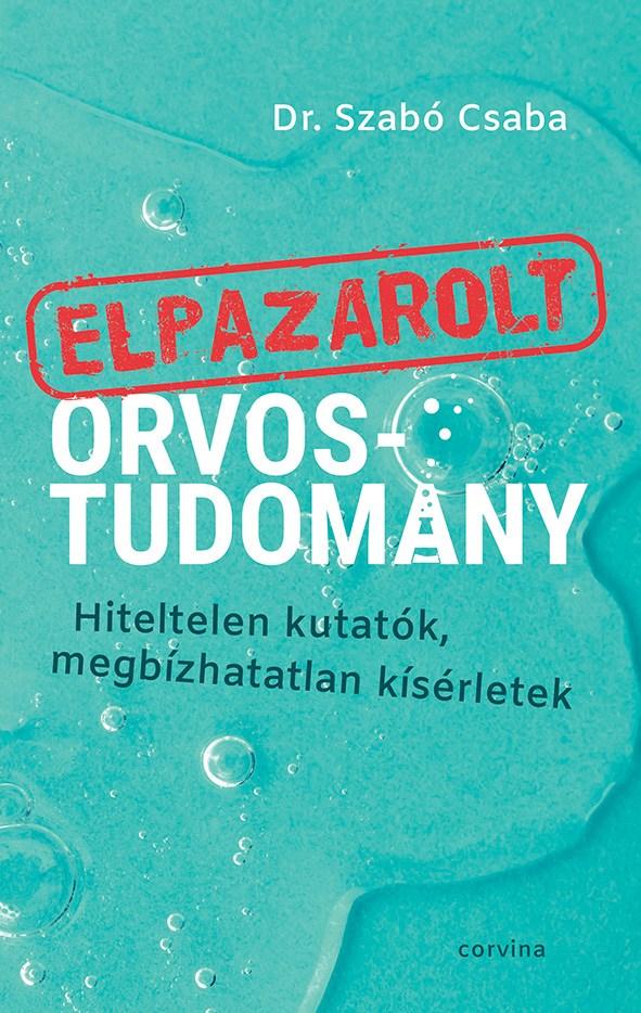 Dr. Szabó Csaba: Elpazarolt orvostudomány – Hiteltelen kutatók, megbízhatatlan kísérletek