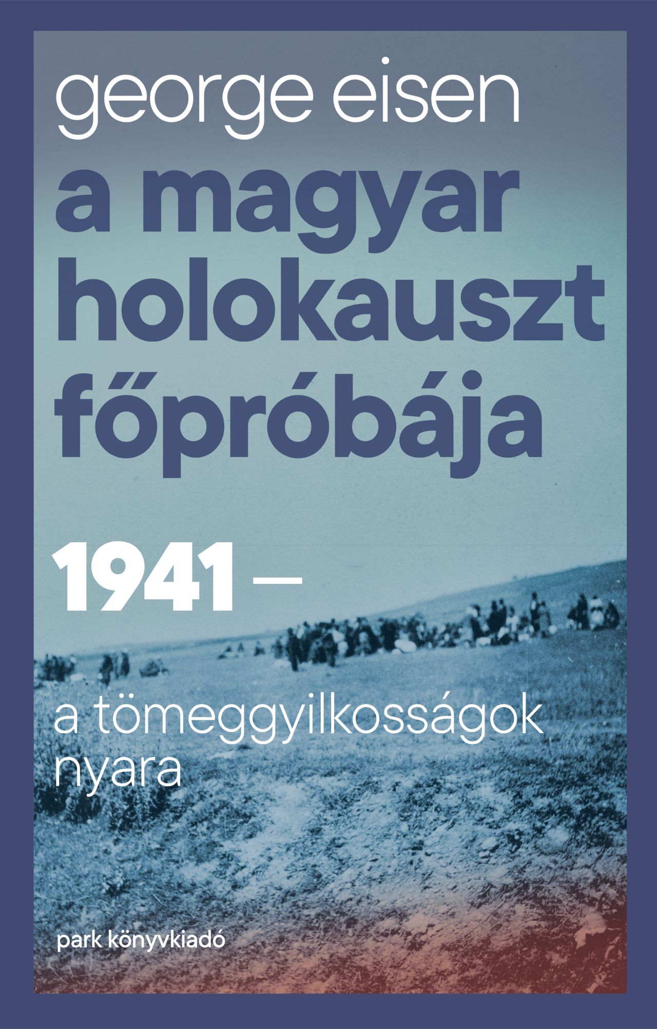 Eisen, George: A magyar holokauszt főpróbája – 1941- a tömeggyilkosságok nyara