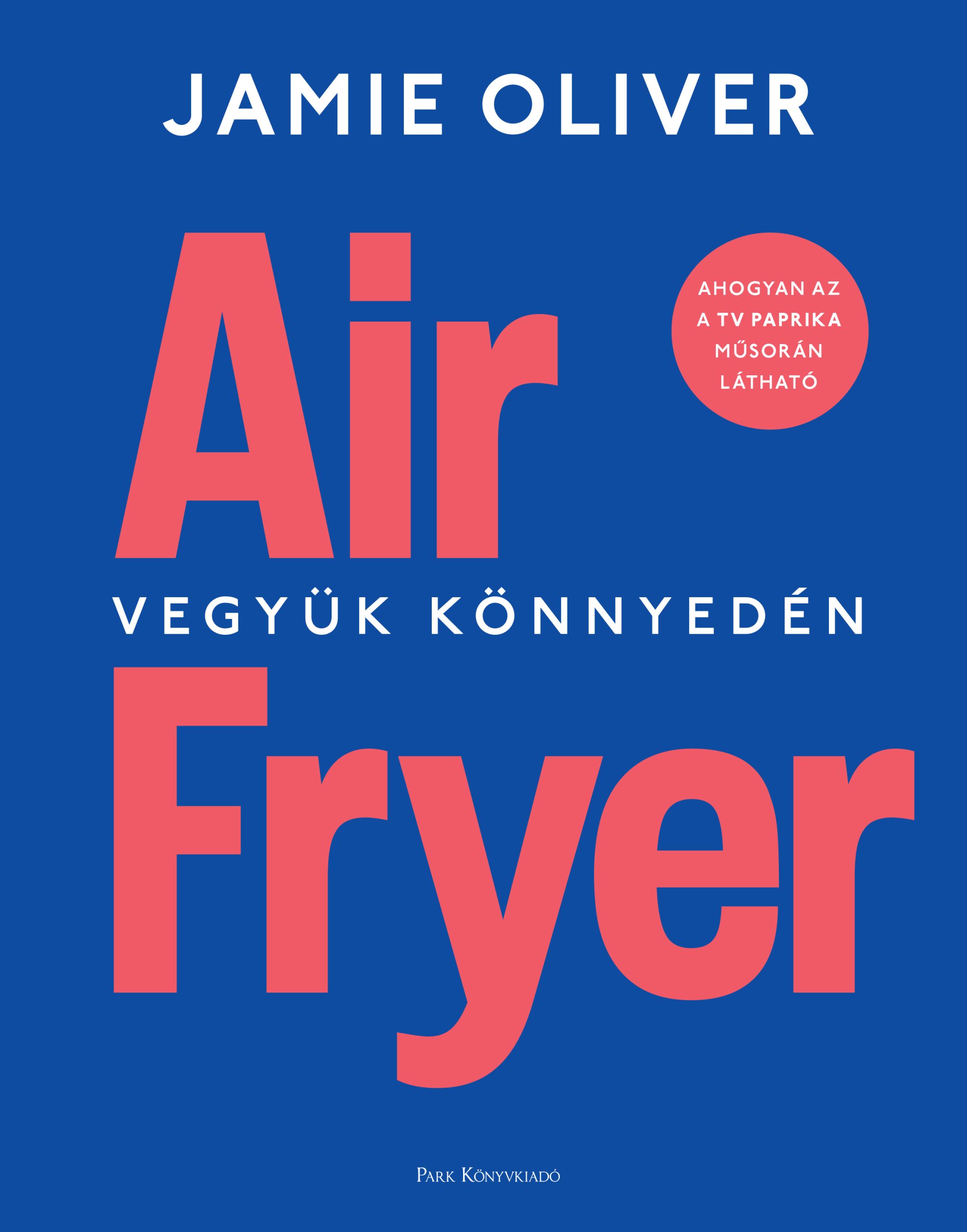 Jamie Oliver: Air fryer - Vegyük könnyedén