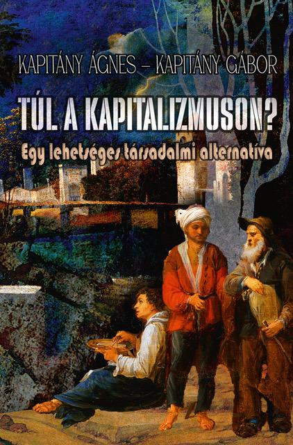 Kapitány Ágnes - Kapitány Gábor: Túl a kapitalizmuson? Egy lehetséges társadalmi alternatíva