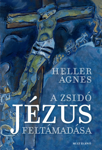 Heller Ágnes: A zsidó Jézus feltámadása