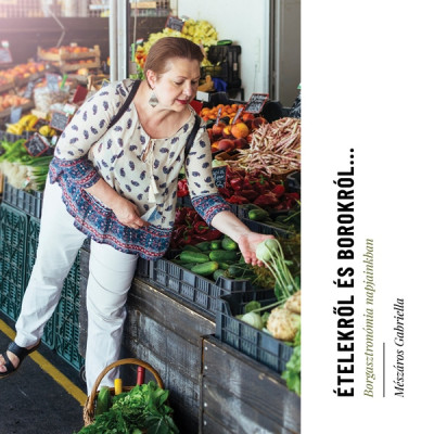 Mészáros Gabriella: Ételekről és borokról… – Borgasztronómia napjainkban