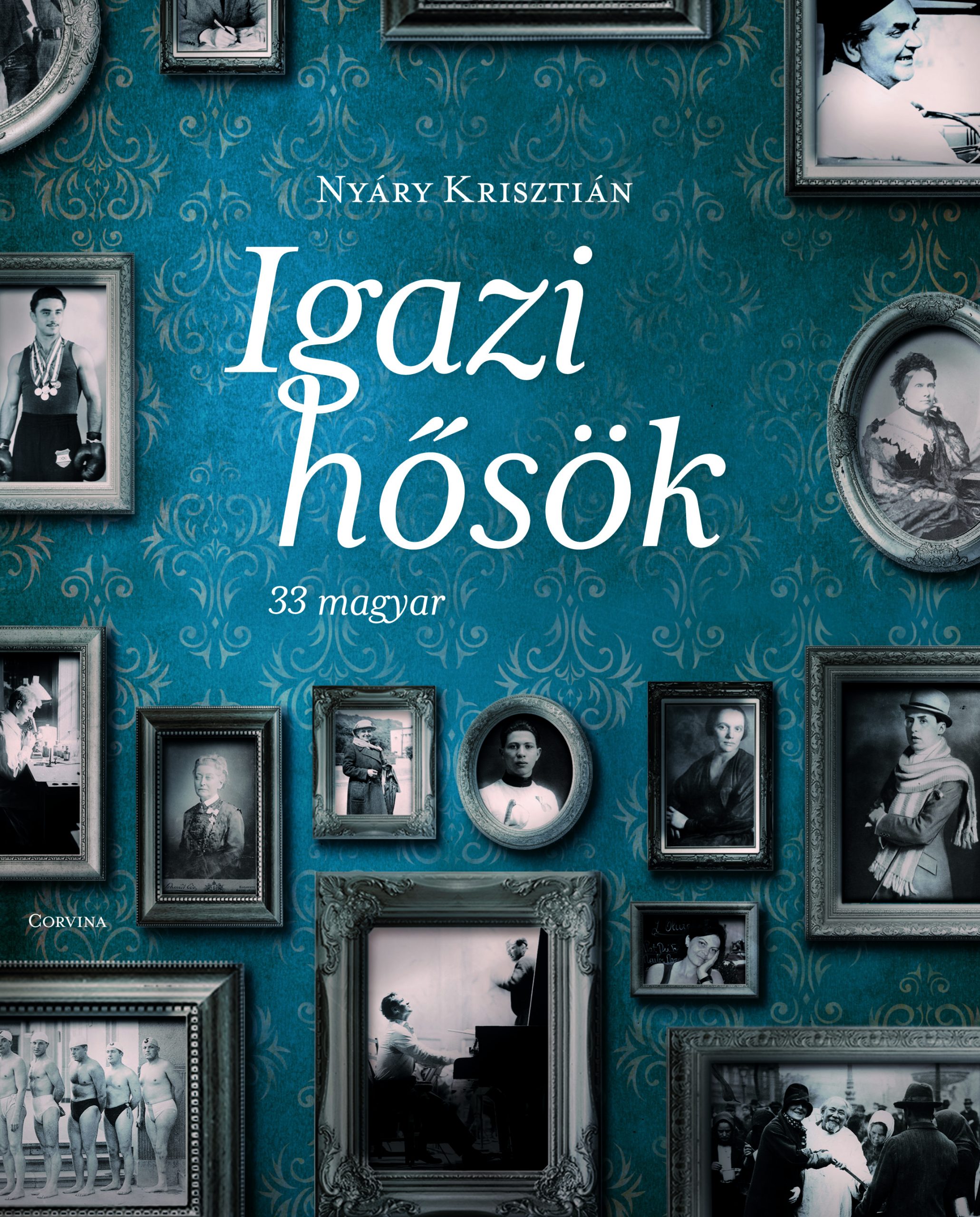 Nyáry Krisztián: Igazi hősök 33 magyar – iagz történet sikerről és bukásról,hűségről és becsületről