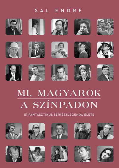 Sal Endre: Mi, magyarok a színpadon – 51 fantasztikus színészlegenda élete