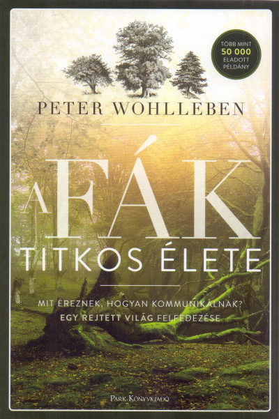 Wohlleben,Peter: A fák titkos élete – Mit éreznek, hogyan kommunikálnak?