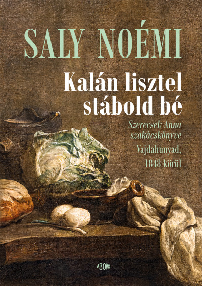 Saly Noémi: Kalán lisztel stábold bé – Szerecsek Anna szakácskönyve Vajdahunyad, 1848 körül