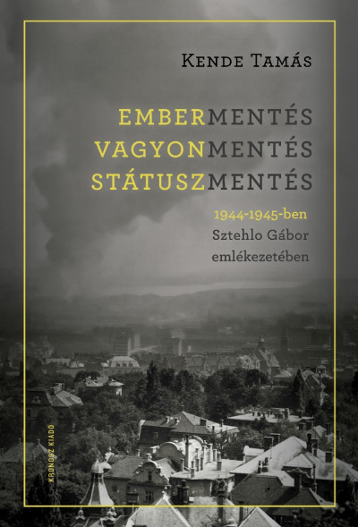 Kende Tamás: Embermentés, vagyonmentés, státuszmentés 1944-1945-ben Sztehlo Gábor emlékezetében