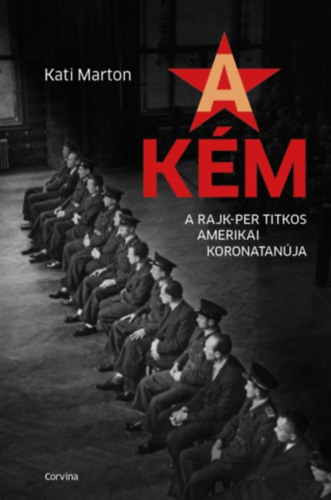 Kati Marton: A Kém – A Rajk -Per Titkos Amerikai Koronatanúja