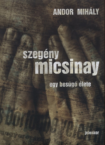 Andor Mihály: Szegény Micsinay Egy besúgó élete