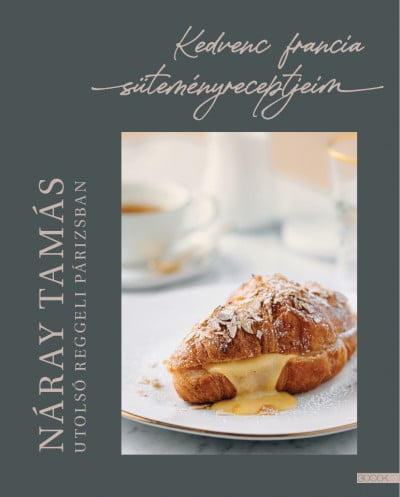 Náray Tamás: Utolsó reggeli Párizsban – Kedvenc francia süteményreceptjeim