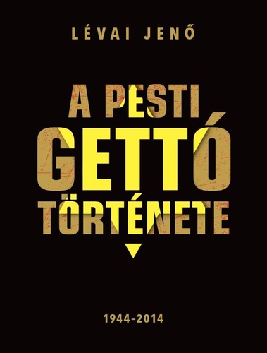 Lévai Jenő: A pesti gettó története 1944-2014