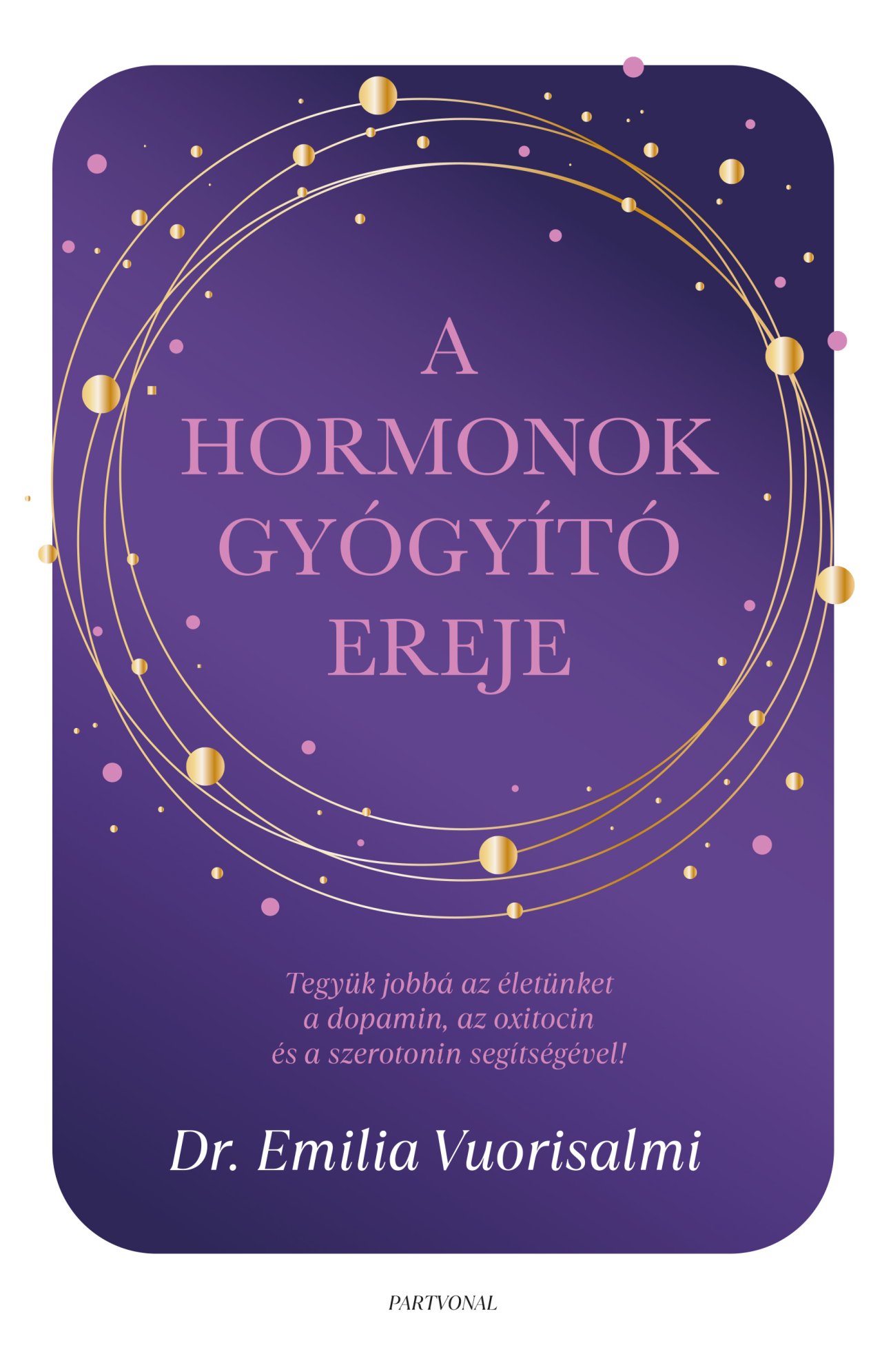 Dr. Emilia Vuorisalmi: A hormonok gyógyító ereje - Tegyük jobbá az életünket a dopamin, az oxitocin és a szerotonin segítségével!